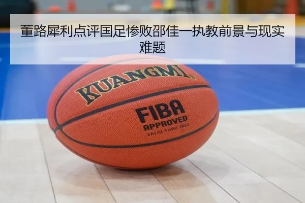 董路犀利点评国足惨败邵佳一执教前景与现实难题 - LEYUSPORTS